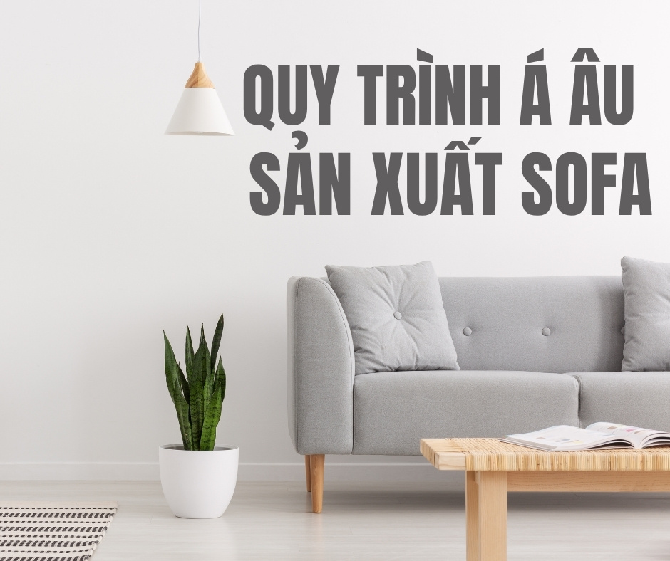Quy Trình Sản Xuất Sofa Phòng Khách Tiêu Chuẩn Tại Á Âu
