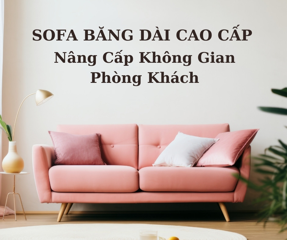 Sofa Băng Dài Cao Cấp-Nâng Tầm Vẻ Đẹp Cho Phòng Khách