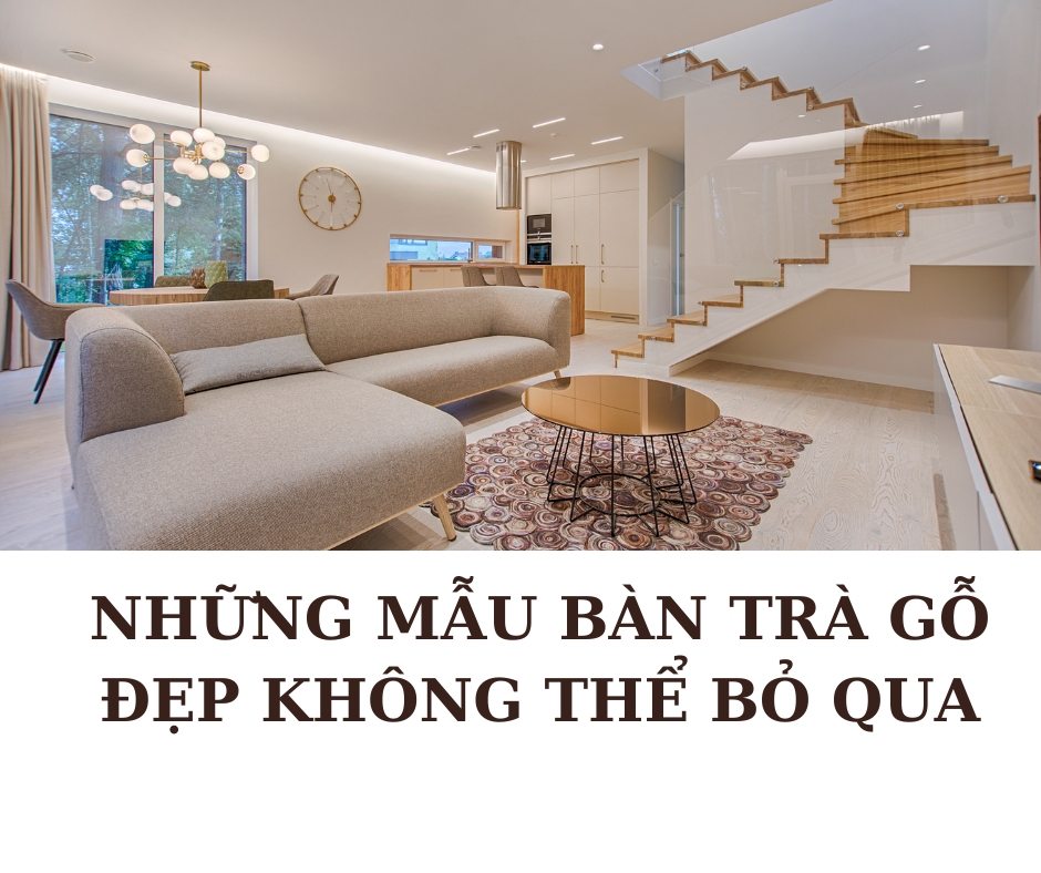 Những Mẫu Bàn Trà Gỗ Đẹp Cho Căn Nhà Bạn Không Thể Bỏ Qua